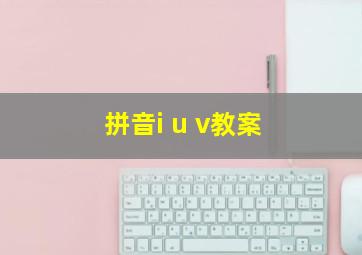 拼音i u v教案